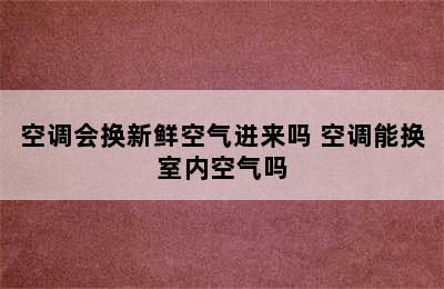 空调会换新鲜空气进来吗 空调能换室内空气吗